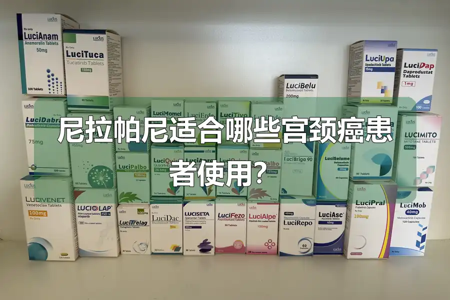 尼拉帕尼适合哪些宫颈癌患者使用？